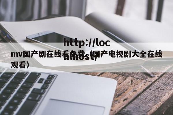 mv国产剧在线看免费(国产电视剧大全在线观看)