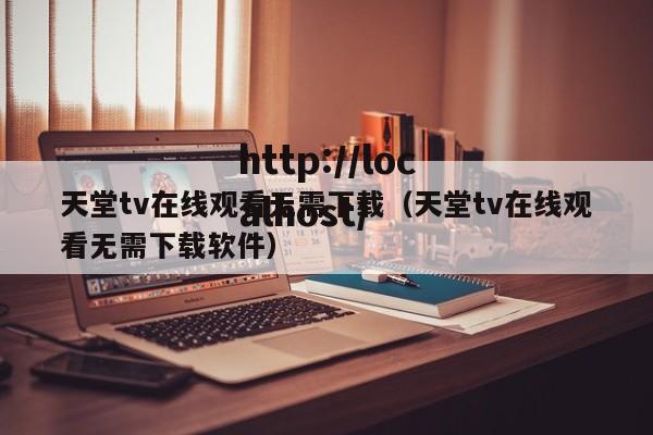 天堂tv在线观看无需下载(天堂tv在线观看无需下载软件)